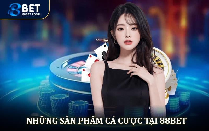 Sản phẩm cá cược của 88BET siêu hấp dẫn