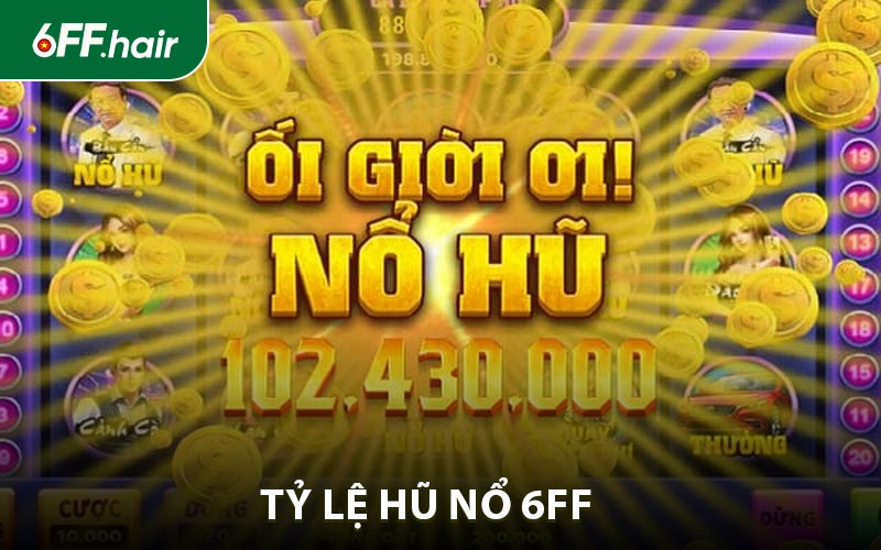 Tỷ Lệ Hũ Nổ - Tăng Tỷ Lệ Nổ Hũ Nhận Thưởng Cực Lớn Tại 6FF